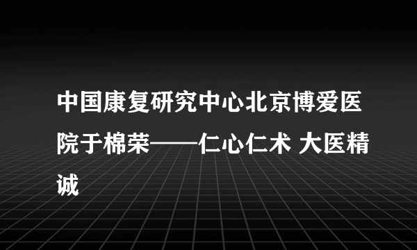 中国康复研究中心北京博爱医院于棉荣——仁心仁术 大医精诚