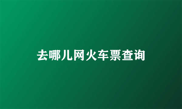 去哪儿网火车票查询