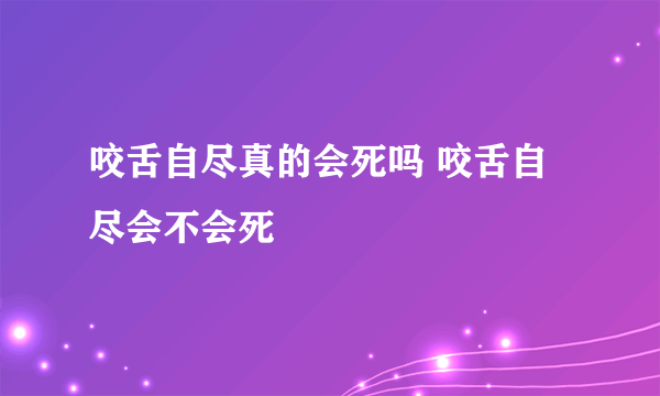 咬舌自尽真的会死吗 咬舌自尽会不会死