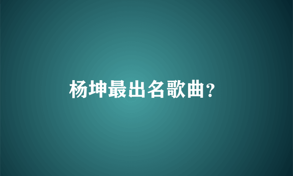 杨坤最出名歌曲？