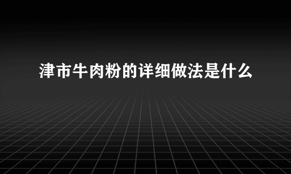 津市牛肉粉的详细做法是什么