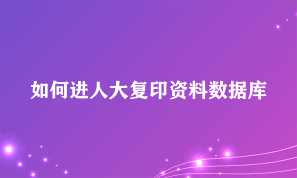 如何进人大复印资料数据库