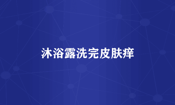 沐浴露洗完皮肤痒