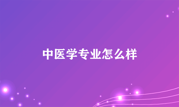 中医学专业怎么样