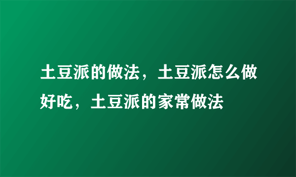 土豆派的做法，土豆派怎么做好吃，土豆派的家常做法