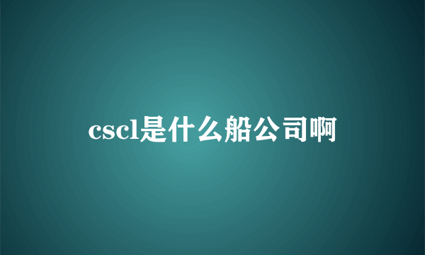 cscl是什么船公司啊