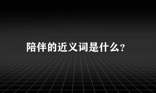 陪伴的近义词是什么？