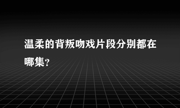 温柔的背叛吻戏片段分别都在哪集？
