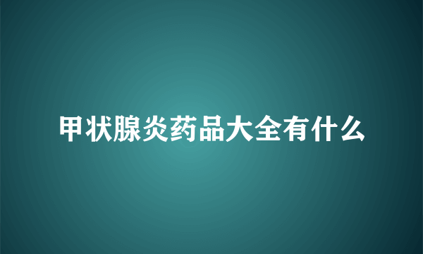 甲状腺炎药品大全有什么
