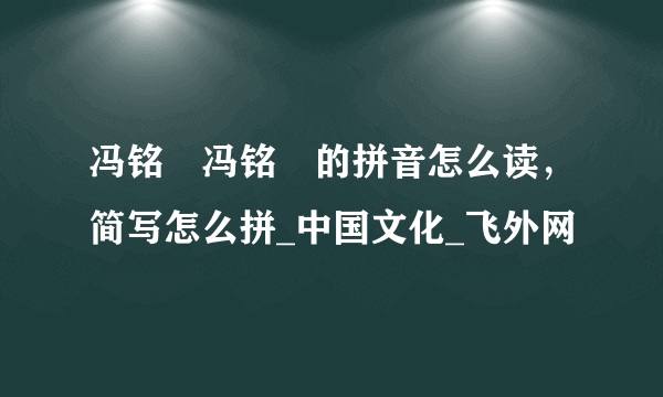冯铭瑄冯铭瑄的拼音怎么读，简写怎么拼_中国文化_飞外网