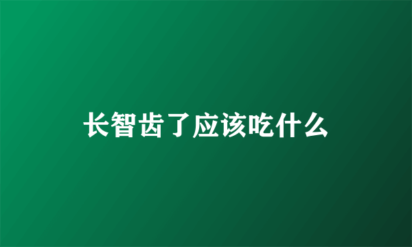 长智齿了应该吃什么