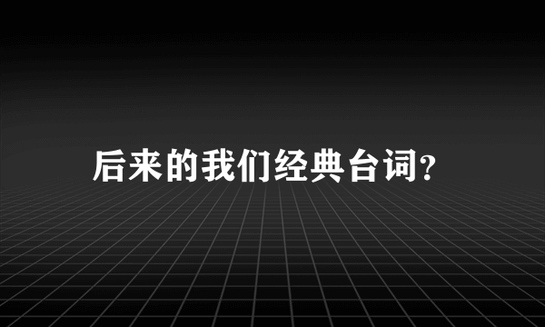 后来的我们经典台词？
