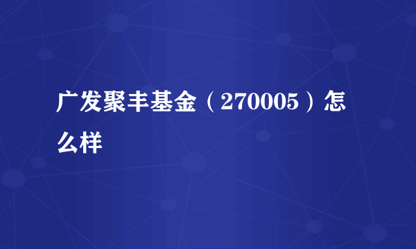 广发聚丰基金（270005）怎么样