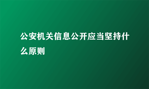 公安机关信息公开应当坚持什么原则