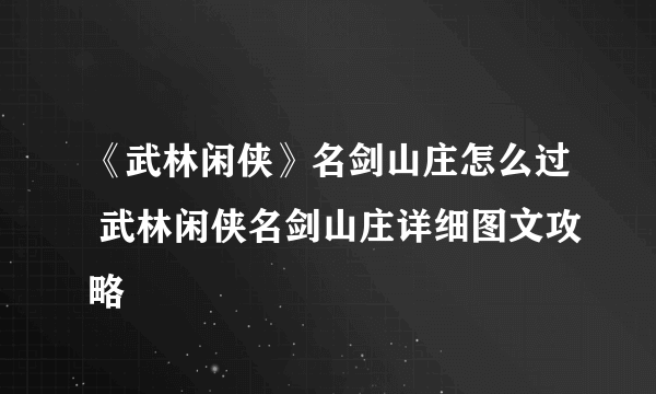 《武林闲侠》名剑山庄怎么过 武林闲侠名剑山庄详细图文攻略