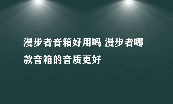 漫步者音箱好用吗 漫步者哪款音箱的音质更好