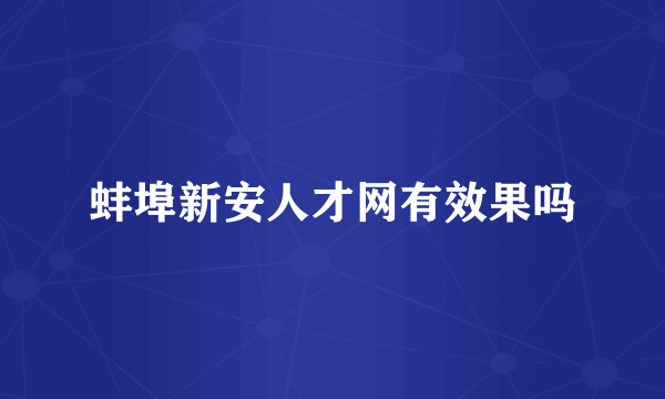 蚌埠新安人才网有效果吗