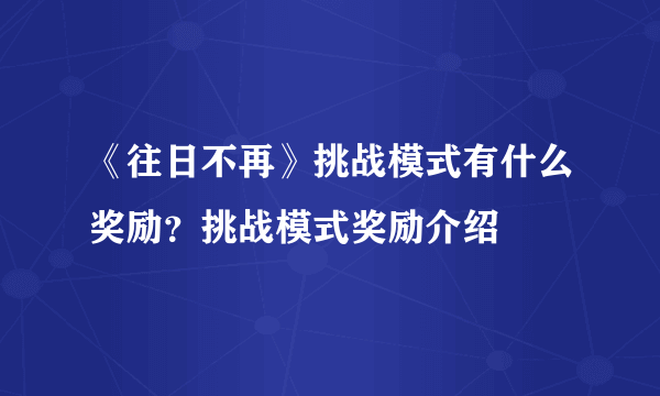 《往日不再》挑战模式有什么奖励？挑战模式奖励介绍