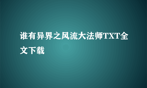 谁有异界之风流大法师TXT全文下载