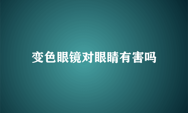 变色眼镜对眼睛有害吗