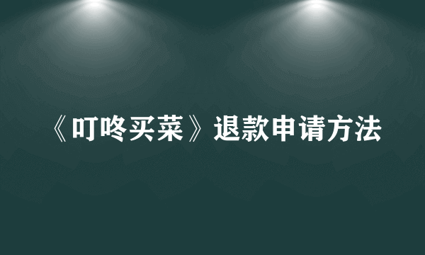 《叮咚买菜》退款申请方法