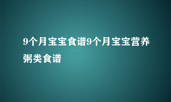 9个月宝宝食谱9个月宝宝营养粥类食谱