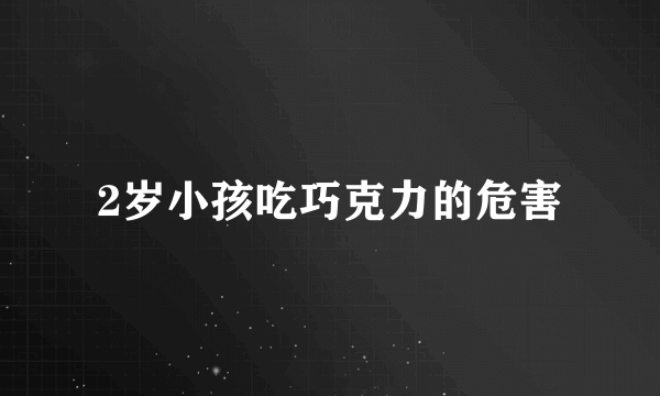 2岁小孩吃巧克力的危害