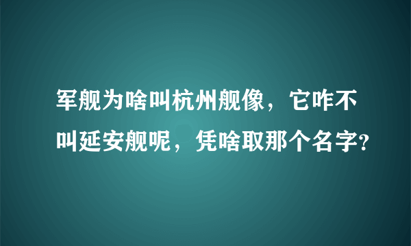 军舰为啥叫杭州舰像，它咋不叫延安舰呢，凭啥取那个名字？