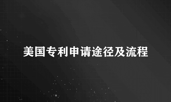 美国专利申请途径及流程