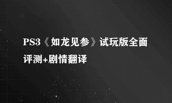 PS3《如龙见参》试玩版全面评测+剧情翻译