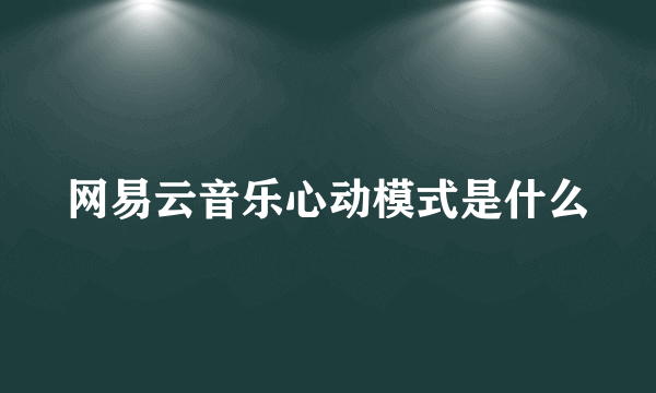 网易云音乐心动模式是什么