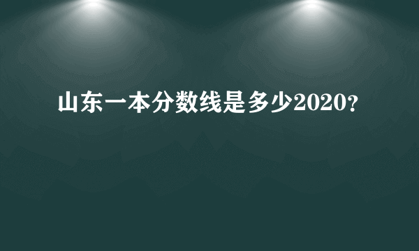 山东一本分数线是多少2020？