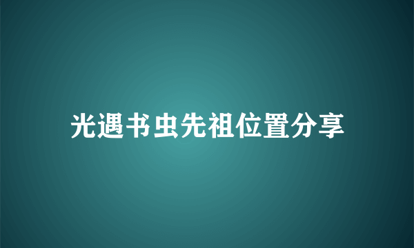 光遇书虫先祖位置分享