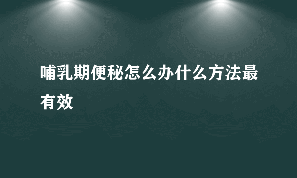 哺乳期便秘怎么办什么方法最有效