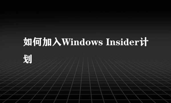 如何加入Windows Insider计划