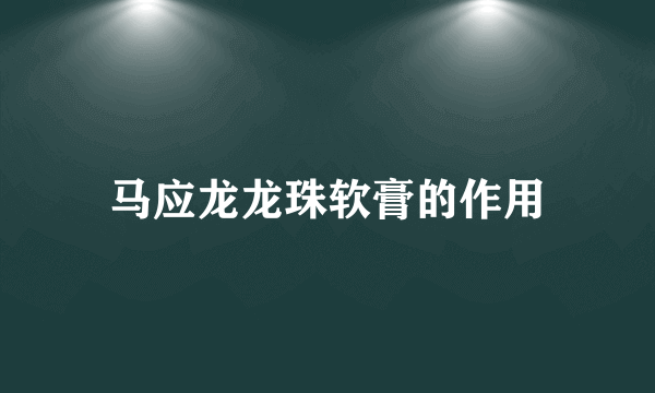 马应龙龙珠软膏的作用