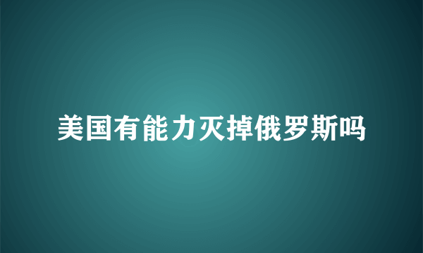 美国有能力灭掉俄罗斯吗