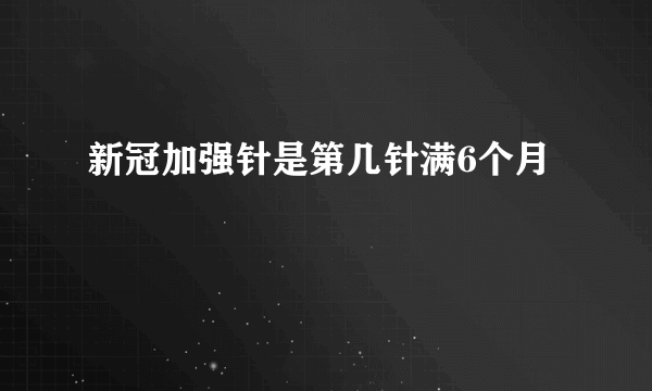 新冠加强针是第几针满6个月