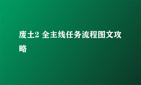 废土2 全主线任务流程图文攻略