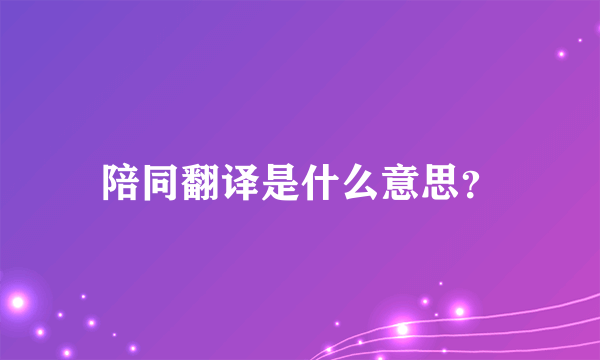 陪同翻译是什么意思？