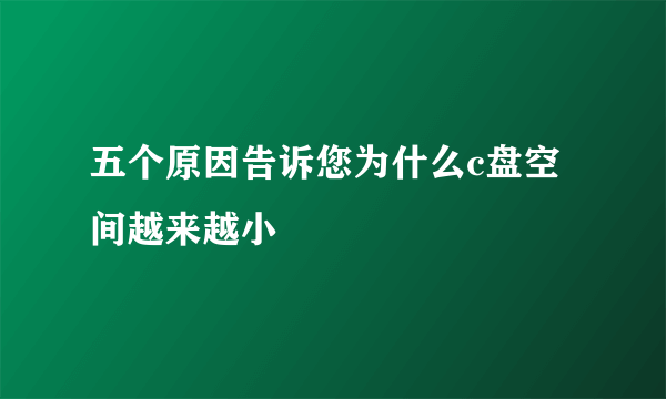 五个原因告诉您为什么c盘空间越来越小
