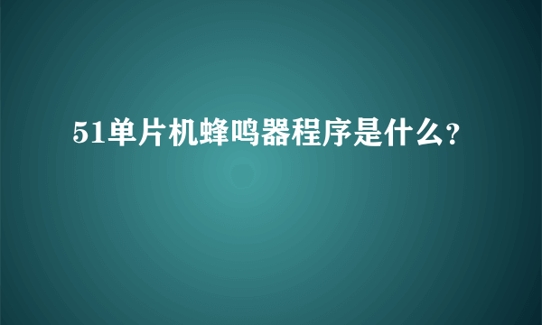 51单片机蜂鸣器程序是什么？