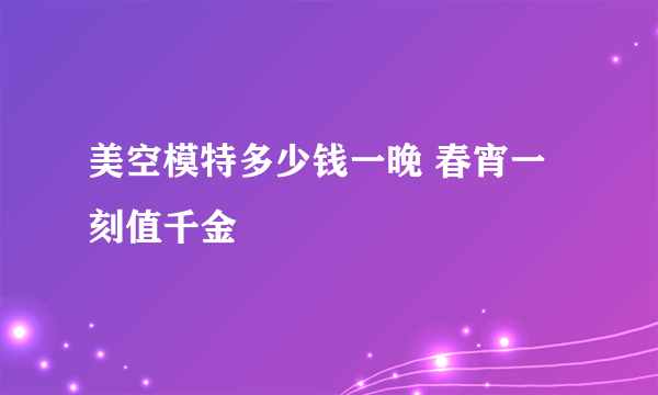 美空模特多少钱一晚 春宵一刻值千金
