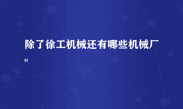 除了徐工机械还有哪些机械厂