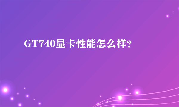 GT740显卡性能怎么样？