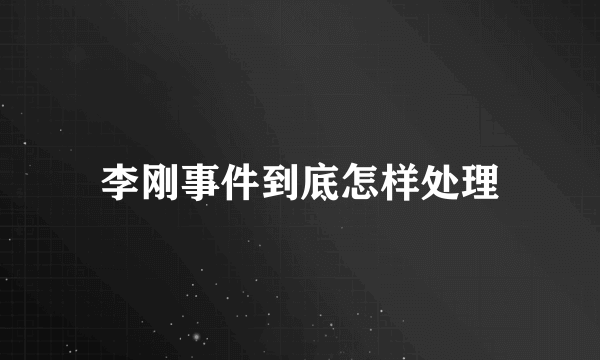 李刚事件到底怎样处理