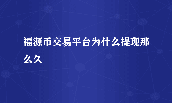 福源币交易平台为什么提现那么久