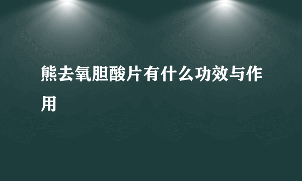 熊去氧胆酸片有什么功效与作用