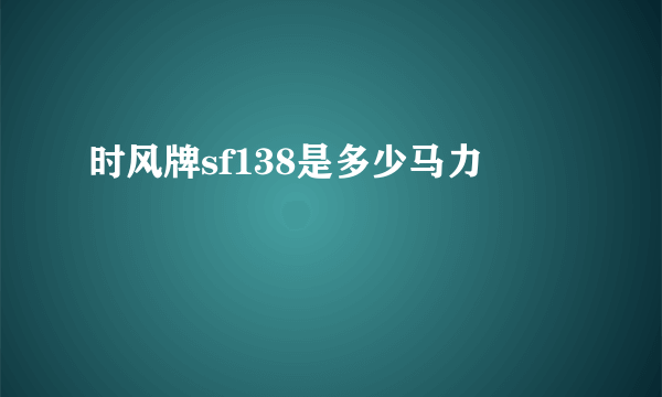 时风牌sf138是多少马力