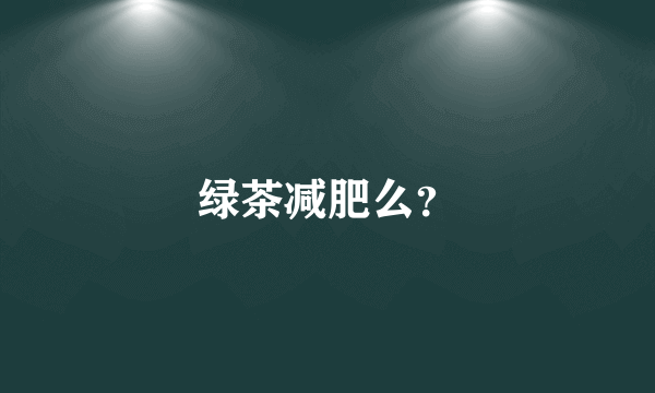 绿茶减肥么？